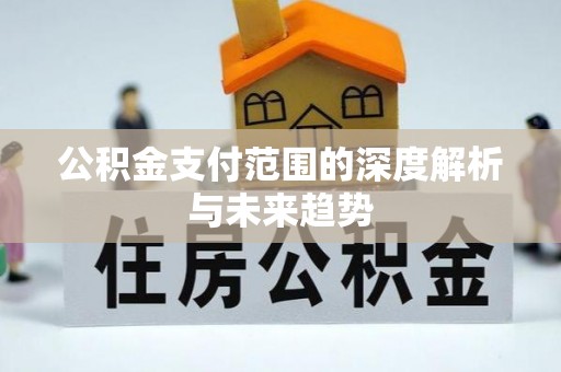靖边公积金支付范围的深度解析与未来趋势