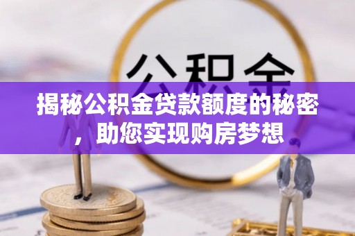 靖边揭秘公积金贷款额度的秘密，助您实现购房梦想