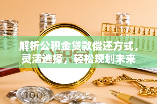 靖边解析公积金贷款偿还方式，灵活选择，轻松规划未来