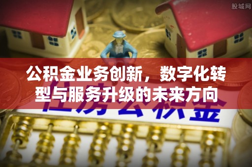 靖边公积金业务创新，数字化转型与服务升级的未来方向