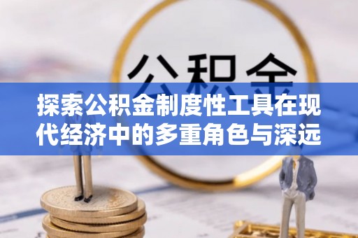 靖边探索公积金制度性工具在现代经济中的多重角色与深远影响