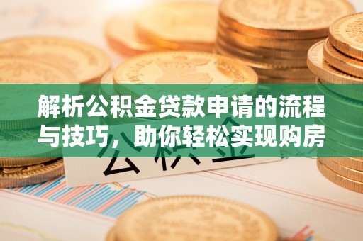 靖边解析公积金贷款申请的流程与技巧，助你轻松实现购房梦想