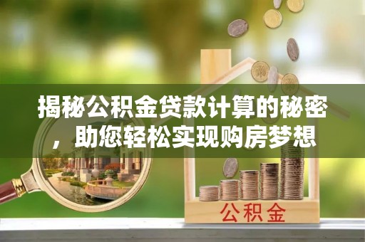 靖边揭秘公积金贷款计算的秘密，助您轻松实现购房梦想