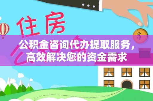靖边公积金咨询代办提取服务，高效解决您的资金需求
