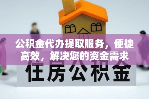 靖边公积金代办提取服务，便捷高效，解决您的资金需求
