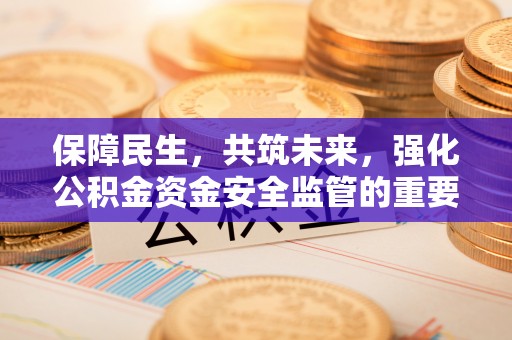 靖边保障民生，共筑未来，强化公积金资金安全监管的重要性
