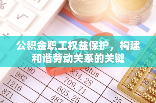靖边公积金职工权益保护，构建和谐劳动关系的关键