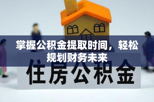 靖边掌握公积金提取时间，轻松规划财务未来