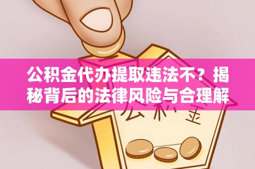 靖边公积金代办提取违法不？揭秘背后的法律风险与合理解决方案
