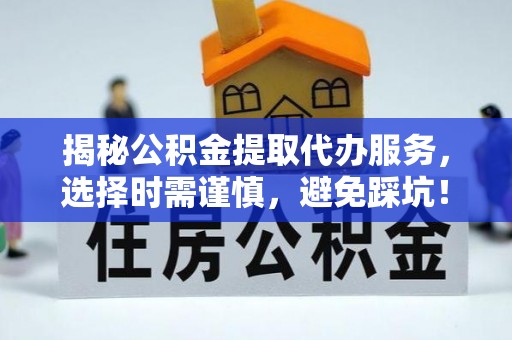 靖边揭秘公积金提取代办服务，选择时需谨慎，避免踩坑！
