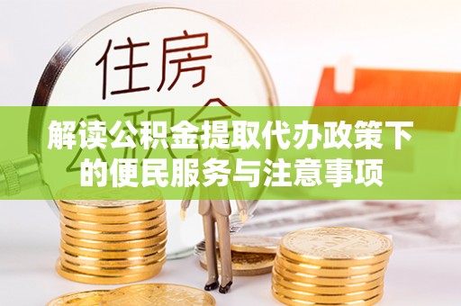 靖边解读公积金提取代办政策下的便民服务与注意事项