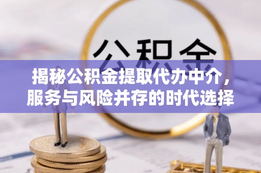 靖边揭秘公积金提取代办中介，服务与风险并存的时代选择