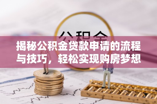靖边揭秘公积金贷款申请的流程与技巧，轻松实现购房梦想