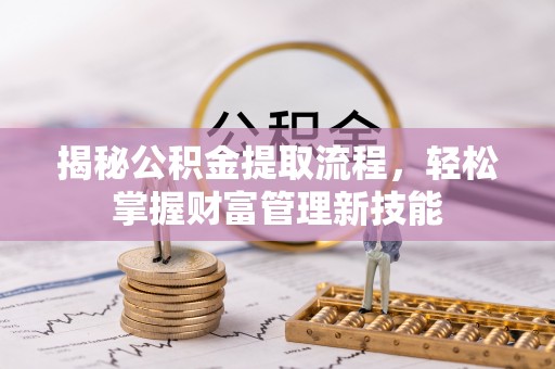 靖边揭秘公积金提取流程，轻松掌握财富管理新技能