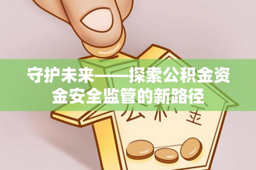 靖边守护未来——探索公积金资金安全监管的新路径