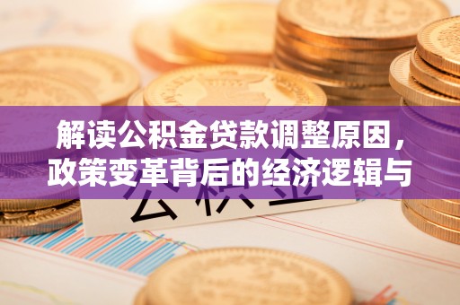 靖边解读公积金贷款调整原因，政策变革背后的经济逻辑与民生影响